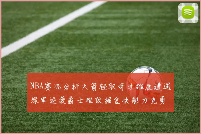 NBA赛况分析火箭轻取奇才雄鹿遭遇绿军逆袭爵士难敌掘金快船力克勇士