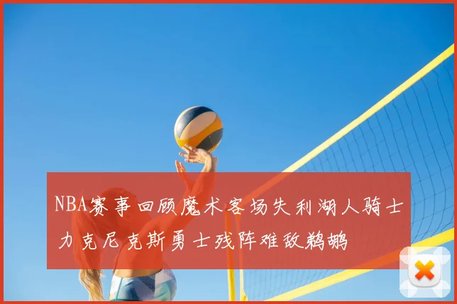 NBA赛事回顾魔术客场失利湖人骑士力克尼克斯勇士残阵难敌鹈鹕