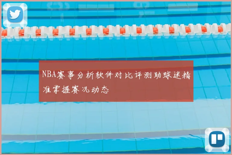 NBA赛事分析软件对比评测助球迷精准掌握赛况动态