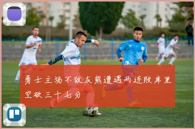 勇士主场不敌灰熊遭遇两连败库里空砍三十七分