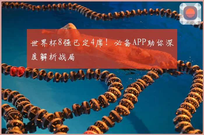 世界杯8强已定4席！必备APP助你深度解析战局