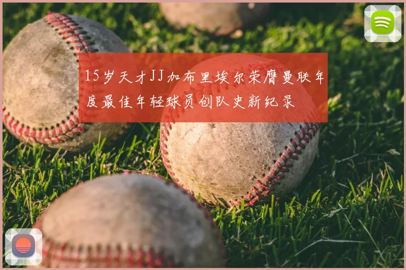 15岁天才JJ加布里埃尔荣膺曼联年度最佳年轻球员创队史新纪录