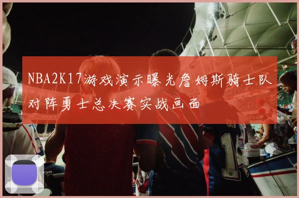 NBA2K17游戏演示曝光詹姆斯骑士队对阵勇士总决赛实战画面