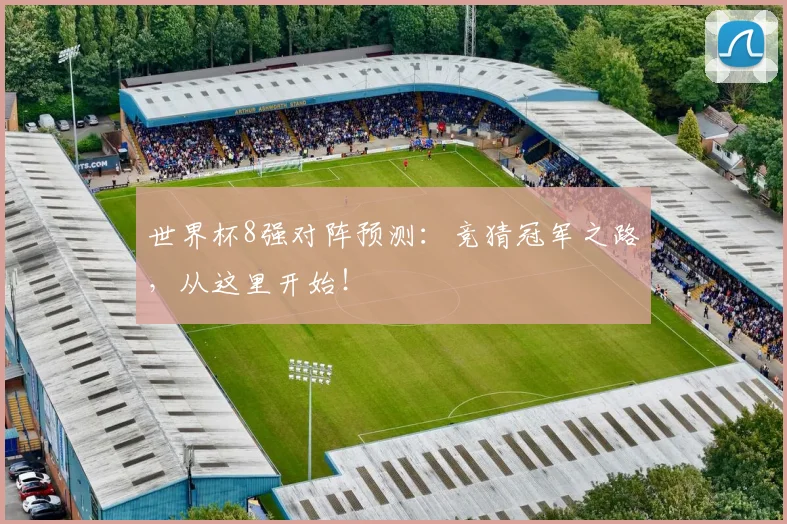 世界杯8强对阵预测：竞猜冠军之路，从这里开始！