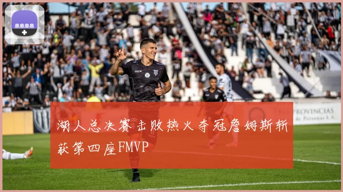 湖人总决赛击败热火夺冠詹姆斯斩获第四座FMVP