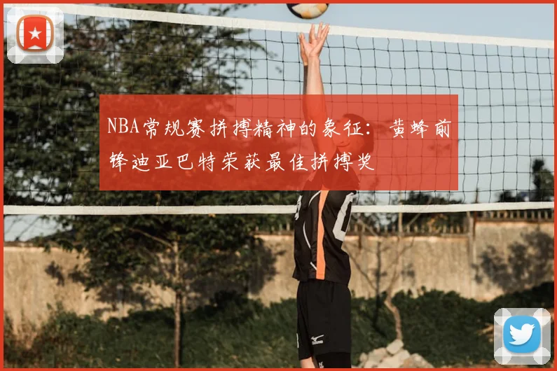 NBA常规赛拼搏精神的象征：黄蜂前锋迪亚巴特荣获最佳拼搏奖