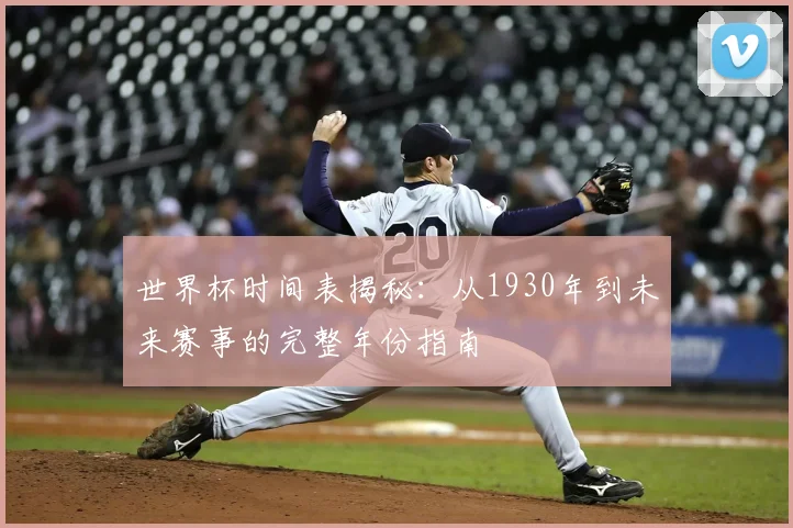 世界杯时间表揭秘：从1930年到未来赛事的完整年份指南