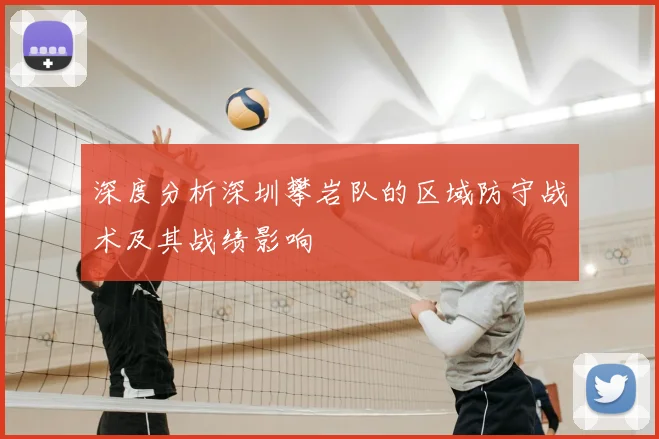 深度分析深圳攀岩队的区域防守战术及其战绩影响