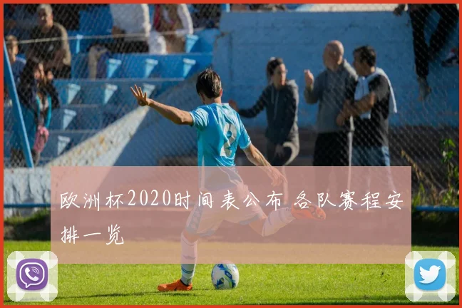 欧洲杯2020时间表公布 各队赛程安排一览