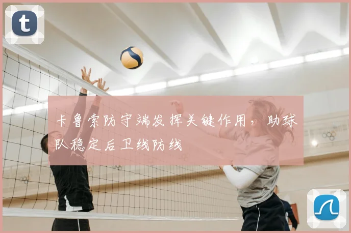 卡鲁索防守端发挥关键作用，助球队稳定后卫线防线