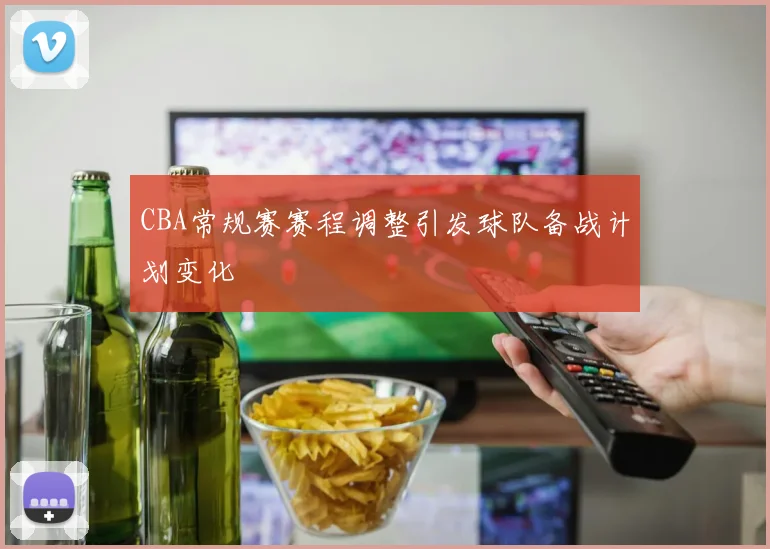 CBA常规赛赛程调整引发球队备战计划变化