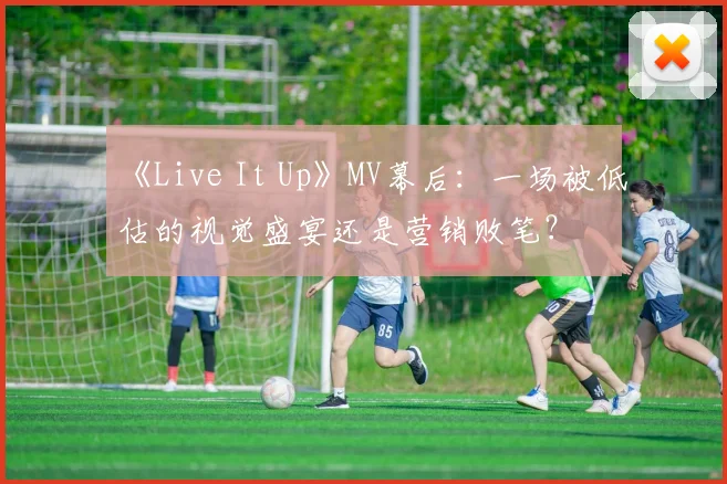 《Live It Up》MV幕后：一场被低估的视觉盛宴还是营销败笔？